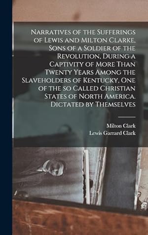 Bild des Verkufers fr Narratives of the Sufferings of Lewis and Milton Clarke, Sons of a Soldier of the Revolution, During a Captivity of More Than Twenty Years Among the . of North America. Dictated by Themselves zum Verkauf von moluna