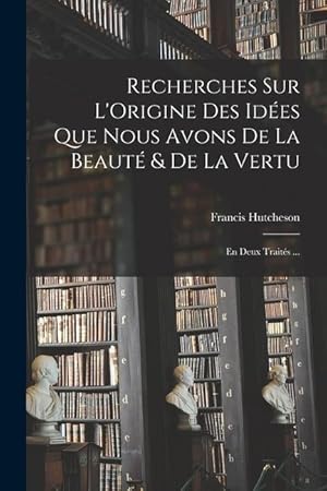 Bild des Verkufers fr Recherches Sur L'Origine Des Ides Que Nous Avons De La Beaut & De La Vertu: En Deux Traits . (French Edition) zum Verkauf von moluna