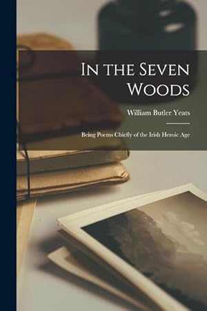 Bild des Verkufers fr In the Seven Woods: Being Poems Chiefly of the Irish Heroic Age zum Verkauf von moluna