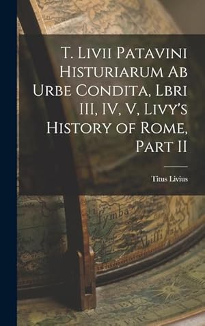 Imagen del vendedor de T. Livii Patavini Histuriarum ab Urbe Condita, Lbri III, IV, V, Livy's History of Rome, Part II a la venta por moluna