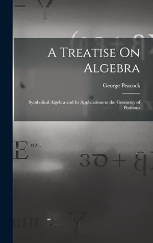 Bild des Verkufers fr A Treatise On Algebra: Symbolical Algebra and Its Applications to the Geometry of Positions zum Verkauf von moluna