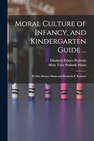 Bild des Verkufers fr Moral Culture of Infancy, and Kindergarten Guide .: By Mrs. Horace Mann and Elizabeth P. Peabody zum Verkauf von moluna