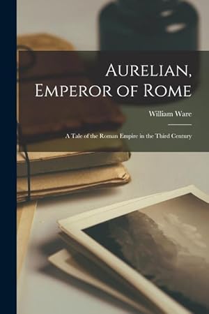 Bild des Verkufers fr Aurelian, Emperor of Rome: A Tale of the Roman Empire in the Third Century zum Verkauf von moluna