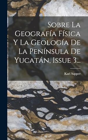 Seller image for Sobre La Geografa Fsica Y La Geologa De La Pennsula De Yucatn, Issue 3. (Spanish Edition) for sale by moluna