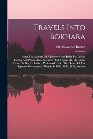 Bild des Verkufers fr Travels Into Bokhara: Being The Account Of A Journey From India To Cabool, Tartary And Persia. Also, Narrative Of A Voyage On The Indus, From The Sea . Of India In 1831, 1832, 1833, Volume zum Verkauf von moluna