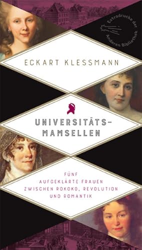 Universitätsmamsellen: Fünf aufgeklärte Frauen zwischen Rokoko, Revolution und Romantik (Die Ande...