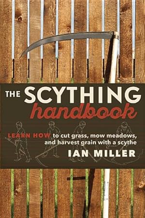 Imagen del vendedor de Scything Handbook : Learn How to Cut Grass, Mow Meadows & Harvest Grain With a Scythe a la venta por GreatBookPrices