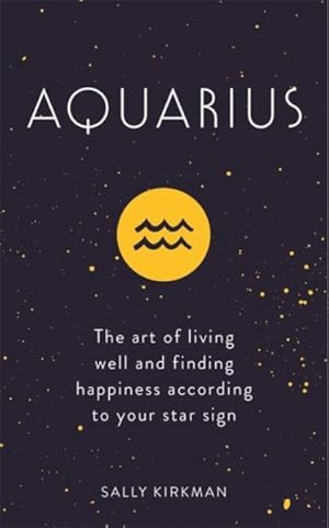 Bild des Verkufers fr Aquarius : The Art of Living Well and Finding Happiness According to Your Star Sign zum Verkauf von GreatBookPrices