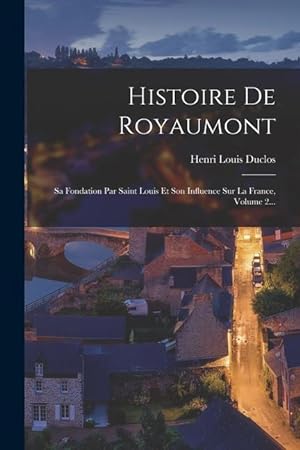Bild des Verkufers fr Histoire De Royaumont: Sa Fondation Par Saint Louis Et Son Influence Sur La France, Volume 2. zum Verkauf von moluna