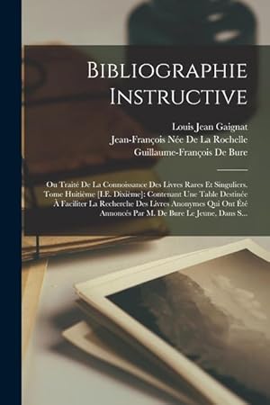 Seller image for Bibliographie Instructive: Ou Trait De La Connoissance Des Livres Rares Et Singuliers. Tome Huitime [I.E. Dixime]: Contenant Une Table Destine  . De Bure Le Jeune, Dans S. (French Edition) for sale by moluna