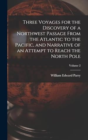 Bild des Verkufers fr Three Voyages for the Discovery of a Northwest Passage from the Atlantic to the Pacific, and Narrative of an Attempt to Reach the North Pole Volume 2 zum Verkauf von moluna