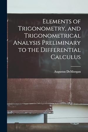 Bild des Verkufers fr Elements of Trigonometry, and Trigonometrical Analysis Preliminary to the Differential Calculus zum Verkauf von moluna