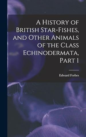 Bild des Verkufers fr A History of British Star-Fishes, and Other Animals of the Class Echinodermata, Part 1 zum Verkauf von moluna