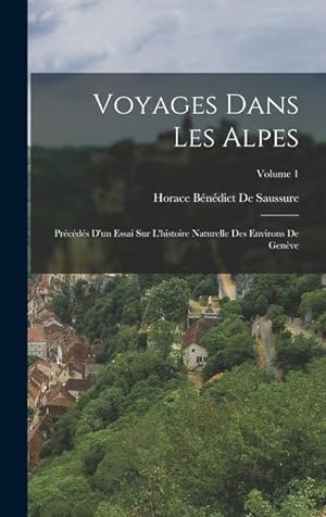 Bild des Verkufers fr Voyages Dans Les Alpes: Prcds D'un Essai Sur L'histoire Naturelle Des Environs De Genve; Volume 1 (French Edition) zum Verkauf von moluna