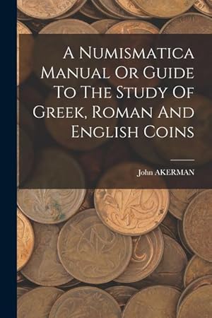 Bild des Verkufers fr A Numismatica Manual Or Guide To The Study Of Greek, Roman And English Coins zum Verkauf von moluna