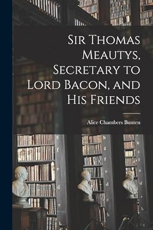 Seller image for Sir Thomas Meautys, Secretary to Lord Bacon, and His Friends for sale by moluna