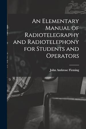 Bild des Verkufers fr An Elementary Manual of Radiotelegraphy and Radiotelephony for Students and Operators zum Verkauf von moluna