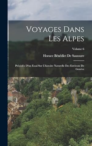 Bild des Verkufers fr Voyages Dans Les Alpes: Prcds D un Essai Sur L histoire Naturelle Des Environs De Genve Volume 6 zum Verkauf von moluna