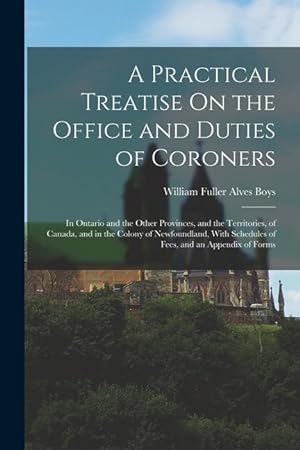 Bild des Verkufers fr A Practical Treatise On the Office and Duties of Coroners: In Ontario and the Other Provinces, and the Territories, of Canada, and in the Colony of . Schedules of Fees, and an Appendix of Forms zum Verkauf von moluna
