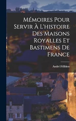 Bild des Verkufers fr Mmoires Pour Servir  L'histoire Des Maisons Royalles Et Bastimens De France (French Edition) zum Verkauf von moluna