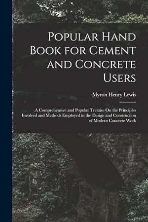 Bild des Verkufers fr Popular Hand Book for Cement and Concrete Users: A Comprehensive and Popular Treatise On the Principles Involved and Methods Employed in the Design and Construction of Modern Concrete Work zum Verkauf von moluna
