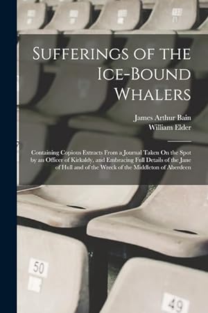Seller image for Sufferings of the Ice-Bound Whalers: Containing Copious Extracts From a Journal Taken On the Spot by an Officer of Kirkaldy, and Embracing Full . and of the Wreck of the Middleton of Aberdeen for sale by moluna