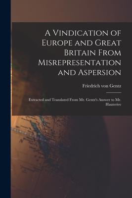 Bild des Verkufers fr A Vindication of Europe and Great Britain From Misrepresentation and Aspersion; Extracted and Translated From Mr. Gentz's Answer to Mr. Hauterive zum Verkauf von moluna