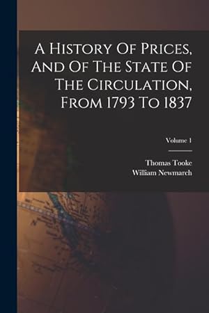 Bild des Verkufers fr A History Of Prices, And Of The State Of The Circulation, From 1793 To 1837 Volume 1 zum Verkauf von moluna