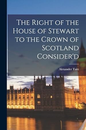 Imagen del vendedor de The Right of the House of Stewart to the Crown of Scotland Consider d a la venta por moluna