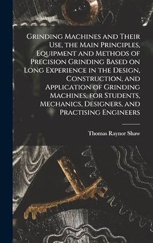 Seller image for Grinding Machines and Their use, the Main Principles, Equipment and Methods of Precision Grinding Based on Long Experience in the Design, . Designers, and Practising Engineers for sale by moluna