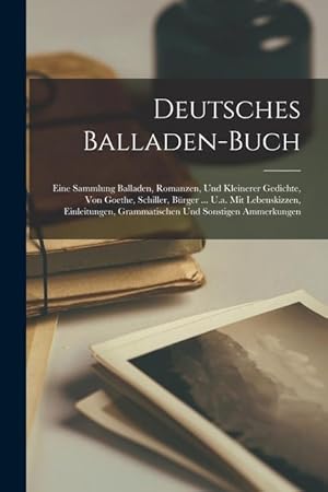 Bild des Verkufers fr Deutsches Balladen-buch: Eine Sammlung Balladen, Romanzen, Und Kleinerer Gedichte, Von Goethe, Schiller, Brger . U.a. Mit Lebenskizzen, Einleitungen, Grammatischen Und Sonstigen Ammerkungen zum Verkauf von moluna