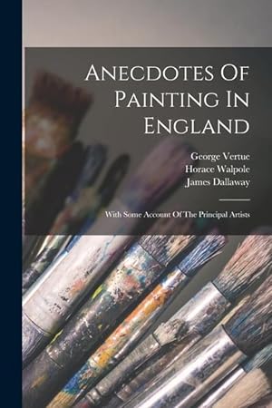 Image du vendeur pour Anecdotes Of Painting In England: With Some Account Of The Principal Artists mis en vente par moluna