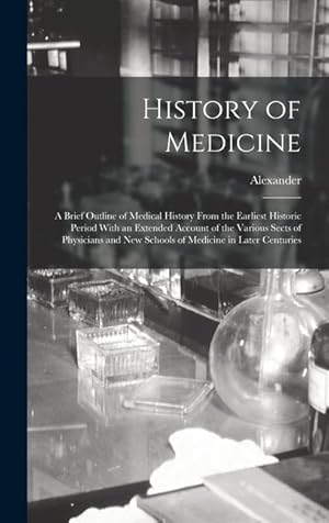 Bild des Verkufers fr History of Medicine a Brief Outline of Medical History From the Earliest Historic Period With an Extended Account of the Various Sects of Physicians zum Verkauf von moluna