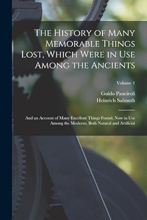 Seller image for The History of Many Memorable Things Lost, Which Were in Use Among the Ancients: And an Account of Many Excellent Things Found, Now in Use Among the Moderns, Both Natural and Artificial; Volume 1 for sale by moluna
