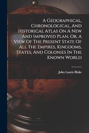 Bild des Verkufers fr A Geographical, Chronological, And Historical Atlas On A New And Improved Plan, Or, A View Of The Present State Of All The Empires, Kingdoms, States, And Colonies In The Known World zum Verkauf von moluna