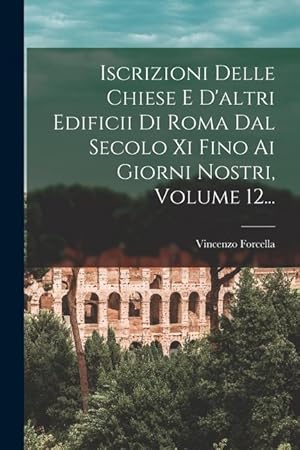 Bild des Verkufers fr Iscrizioni Delle Chiese E D'altri Edificii Di Roma Dal Secolo Xi Fino Ai Giorni Nostri, Volume 12. (Italian Edition) zum Verkauf von moluna