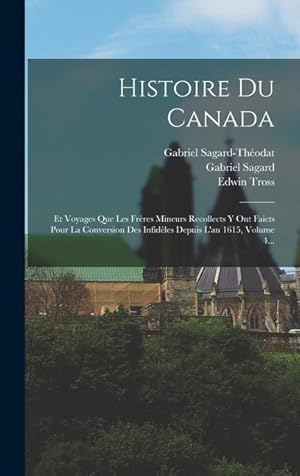 Seller image for Histoire Du Canada: Et Voyages Que Les Frres Mineurs Recollects Y Ont Faicts Pour La Conversion Des Infidles Depuis L'an 1615, Volume 4. (French Edition) for sale by moluna