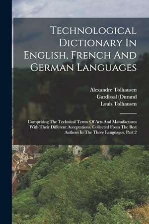 Bild des Verkufers fr Technological Dictionary In English, French And German Languages: Comprising The Technical Terms Of Arts And Manufactures With Their Different . Best Authors In The Three Languages, Part 2 zum Verkauf von moluna