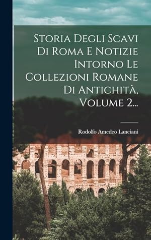 Bild des Verkufers fr Storia Degli Scavi Di Roma E Notizie Intorno Le Collezioni Romane Di Antichit, Volume 2. zum Verkauf von moluna