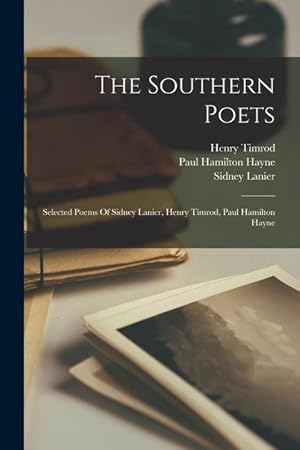 Bild des Verkufers fr The Southern Poets: Selected Poems Of Sidney Lanier, Henry Timrod, Paul Hamilton Hayne zum Verkauf von moluna