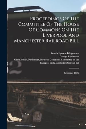 Bild des Verkufers fr Proceedings Of The Committee Of The House Of Commons On The Liverpool And Manchester Railroad Bill: Sessions, 1825 zum Verkauf von moluna