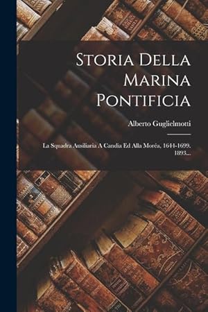 Bild des Verkufers fr Storia Della Marina Pontificia: La Squadra Ausiliaria A Candia Ed Alla Mora, 1644-1699. 1893. (Italian Edition) zum Verkauf von moluna