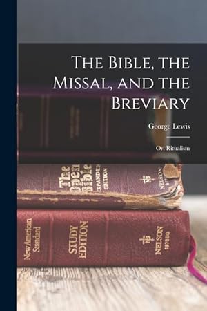 Bild des Verkufers fr The Bible, the Missal, and the Breviary; or, Ritualism zum Verkauf von moluna