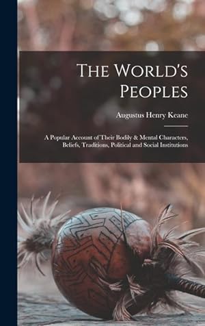 Bild des Verkufers fr The World s Peoples: A Popular Account of Their Bodily & Mental Characters, Beliefs, Traditions, Political and Social Institutions zum Verkauf von moluna