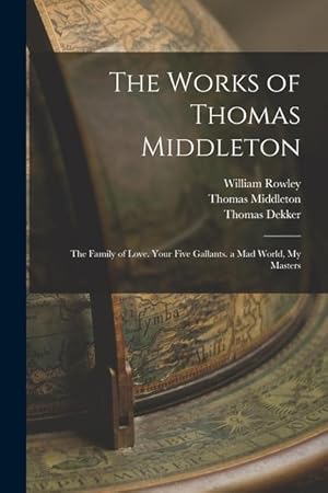 Bild des Verkufers fr The Works of Thomas Middleton: The Family of Love. Your Five Gallants. a Mad World, My Masters zum Verkauf von moluna