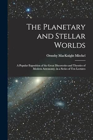 Bild des Verkufers fr The Planetary and Stellar Worlds: A Popular Exposition of the Great Discoveries and Theories of Modern Astronomy. in a Series of Ten Lectures zum Verkauf von moluna