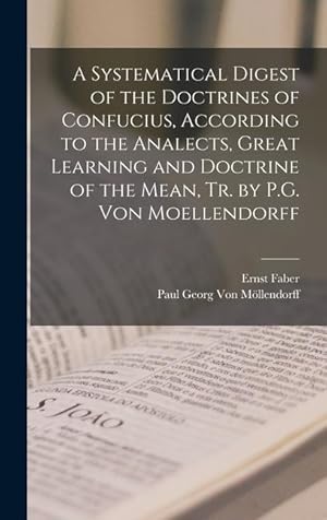 Bild des Verkufers fr A Systematical Digest of the Doctrines of Confucius, According to the Analects, Great Learning and Doctrine of the Mean, Tr. by P.G. Von Moellendorff zum Verkauf von moluna