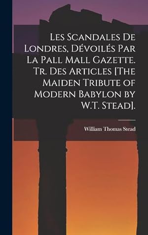 Bild des Verkufers fr Les Scandales De Londres, Dvoils Par La Pall Mall Gazette. Tr. Des Articles [The Maiden Tribute of Modern Babylon by W.T. Stead]. (French Edition) zum Verkauf von moluna