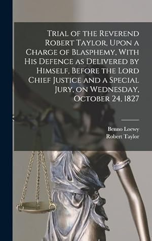 Bild des Verkufers fr Trial of the Reverend Robert Taylor, Upon a Charge of Blasphemy, With his Defence as Delivered by Himself, Before the Lord Chief Justice and a Special Jury, on Wednesday, October 24, 1827 zum Verkauf von moluna