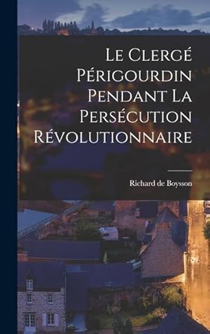 Image du vendeur pour Le Clerg Prigourdin Pendant la Perscution Rvolutionnaire (French Edition) mis en vente par moluna